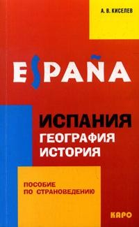 Киселев А.В. Espana. Испания. География. История Пособие по страноведению купить