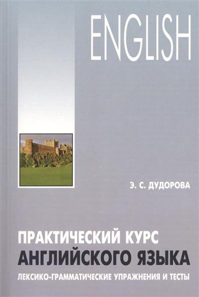 Дудорова Э.С. Практический курс английского языка. Лексико-грамматические упражнения и тесты купить