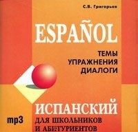 Григорьев С.В. Испанский язык для школьников и абитуриентов. Темы, упражнения, диалоги. MP3-диск купить