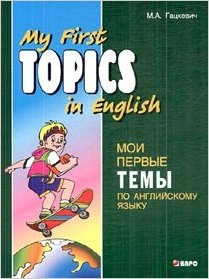 Гацкевич М.А. My first topics in English. Мои первые темы по английскому языку купить