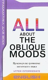 ALL ABOUT OBLIQUE MOODS Upper-Intermediate Косвенные наклонения в английском языке. Практикум по гра купить