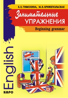 Тимохина Е. Е., Крижепольская М. В. Занимательные упражнения. Beginning Grammar.  Грамматика английс купить