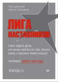 Лига Наставников. Эпизод III. Cтарт своего дела. Как начать работать на себя, открыть бизнес и получить яркий результат купить
