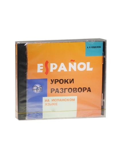 Кошелева А.В. Уроки разговора на испанском языке (2-е изд., испр. и доп.). MP3-диск купить